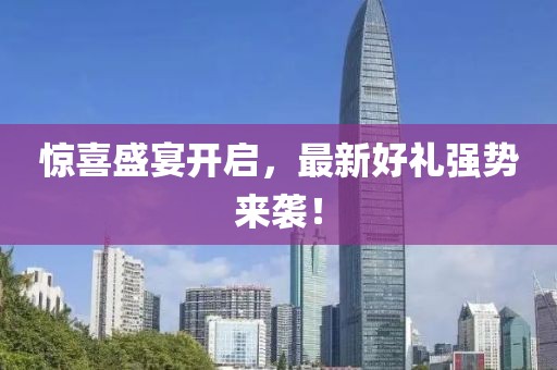 惊喜盛宴开启，最新好礼强势来袭！