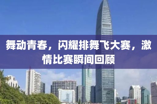 舞动青春，闪耀排舞飞大赛，激情比赛瞬间回顾