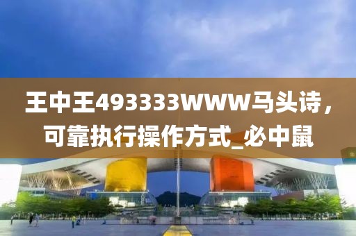 王中王493333WWW马头诗，可靠执行操作方式_必中鼠