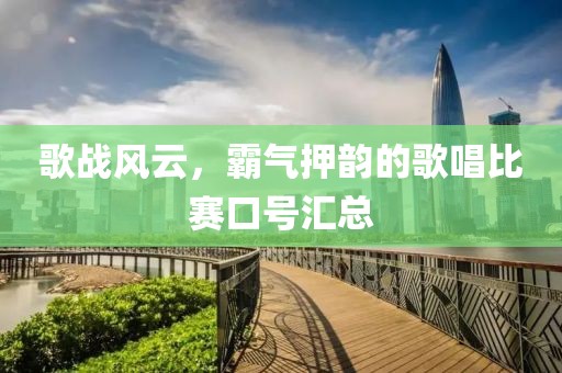 歌战风云，霸气押韵的歌唱比赛口号汇总