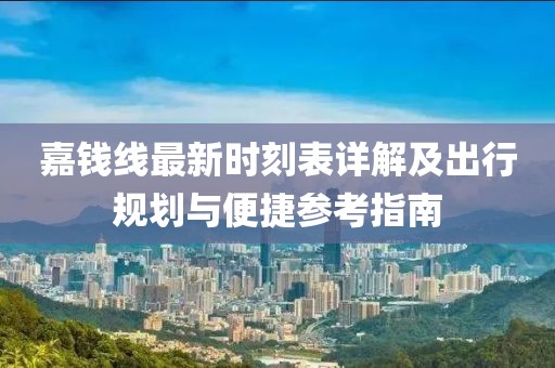 嘉钱线最新时刻表详解及出行规划与便捷参考指南