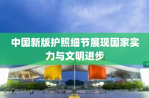 中国新版护照细节展现国家实力与文明进步