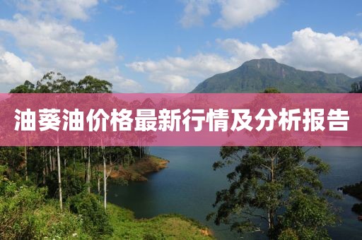 油葵油价格最新行情及分析报告
