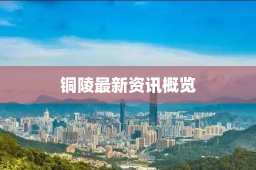铜陵最新资讯概览