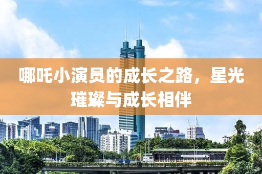 哪吒小演员的成长之路，星光璀璨与成长相伴