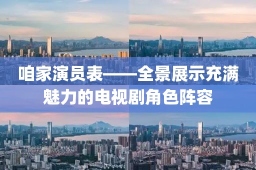 咱家演员表——全景展示充满魅力的电视剧角色阵容