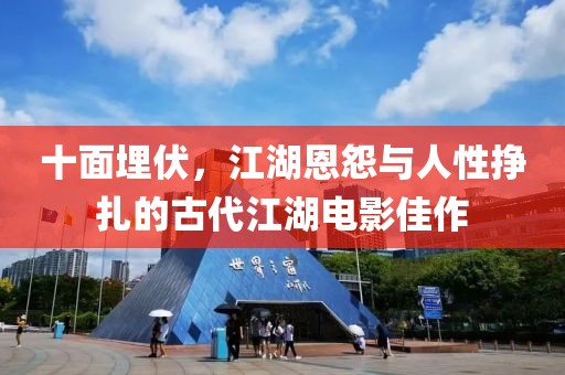 十面埋伏，江湖恩怨与人性挣扎的古代江湖电影佳作