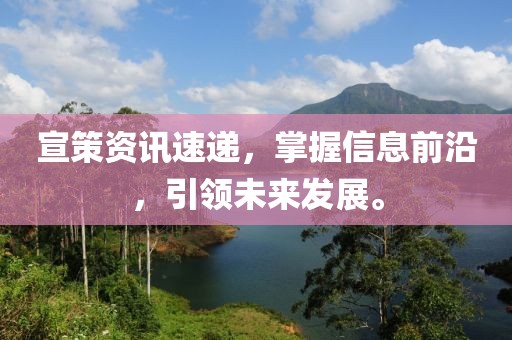 宣策资讯速递，掌握信息前沿，引领未来发展。