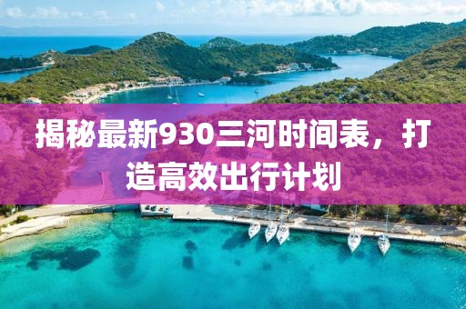 揭秘最新930三河时间表，打造高效出行计划