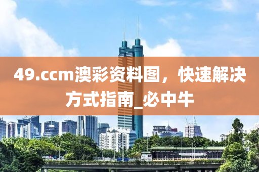 49.ccm澳彩资料图，快速解决方式指南_必中牛