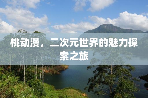 桃动漫，二次元世界的魅力探索之旅