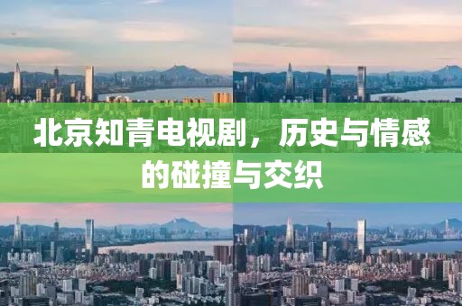 北京知青电视剧，历史与情感的碰撞与交织