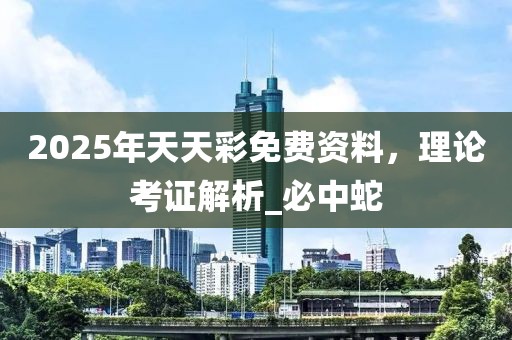 2025年天天彩免费资料，理论考证解析_必中蛇