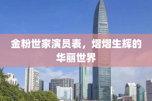 金粉世家演员表，熠熠生辉的华丽世界