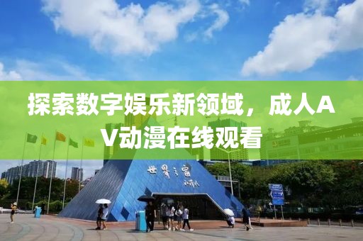 探索数字娱乐新领域，成人AV动漫在线观看