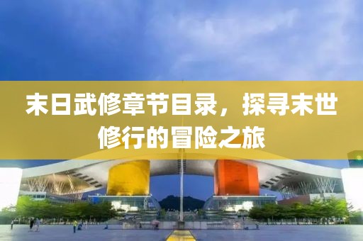 末日武修章节目录，探寻末世修行的冒险之旅