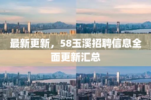 最新更新，58玉溪招聘信息全面更新汇总