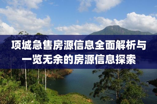 项城急售房源信息全面解析与一览无余的房源信息探索