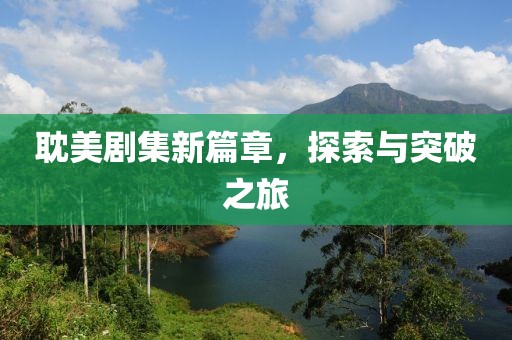 耽美剧集新篇章，探索与突破之旅