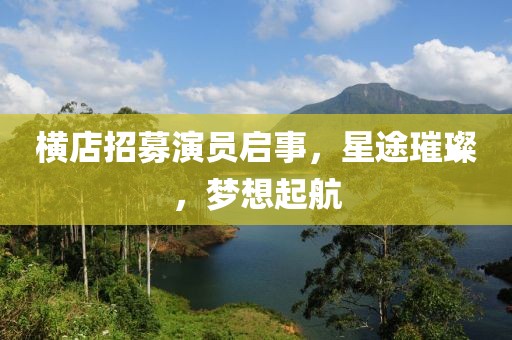 横店招募演员启事，星途璀璨，梦想起航