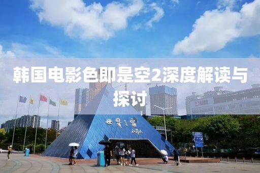 韩国电影色即是空2深度解读与探讨