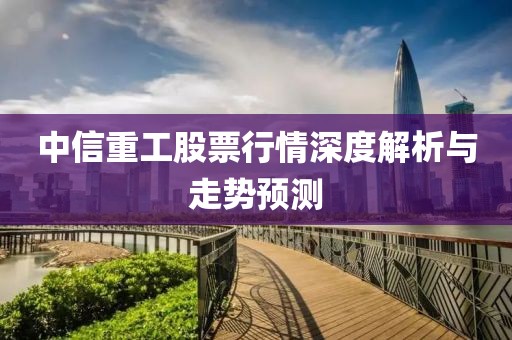 中信重工股票行情深度解析与走势预测