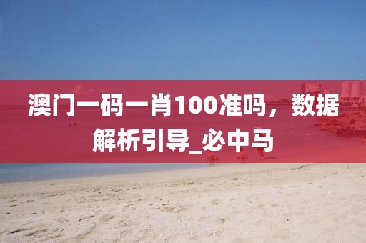 澳门一码一肖100准吗，数据解析引导_必中马