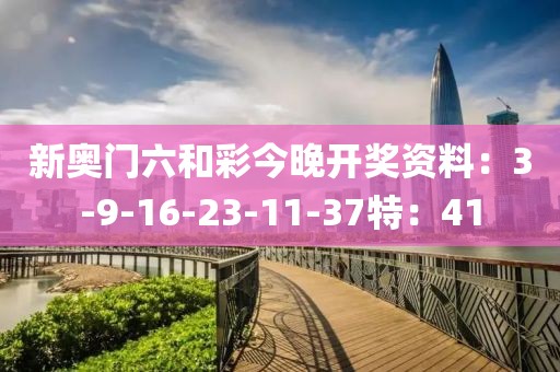 新奥门六和彩今晚开奖资料：3-9-16-23-11-37特：41