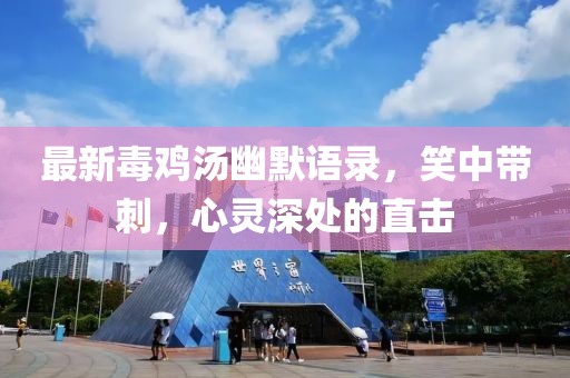 最新毒鸡汤幽默语录，笑中带刺，心灵深处的直击