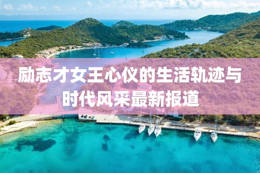 励志才女王心仪的生活轨迹与时代风采最新报道