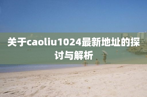关于caoliu1024最新地址的探讨与解析