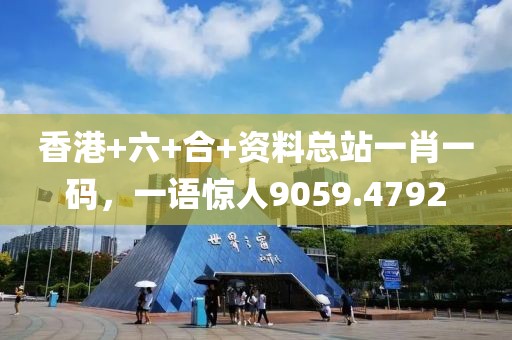 香港+六+合+资料总站一肖一码，一语惊人9059.4792