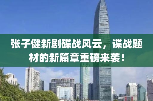张子健新剧碟战风云，谍战题材的新篇章重磅来袭！