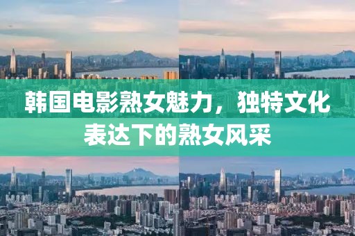 韩国电影熟女魅力，独特文化表达下的熟女风采