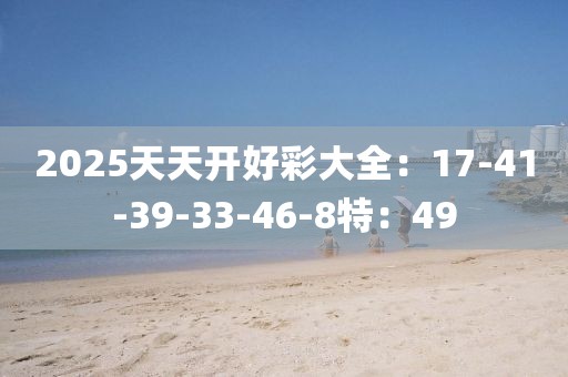 2025天天开好彩大全：17-41-39-33-46-8特：49