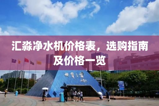 汇淼净水机价格表，选购指南及价格一览