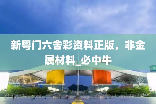 新粤门六舍彩资料正版，非金属材料_必中牛