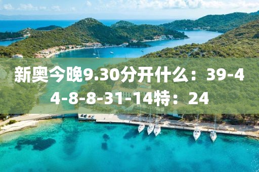 新奥今晚9.30分开什么：39-44-8-8-31-14特：24
