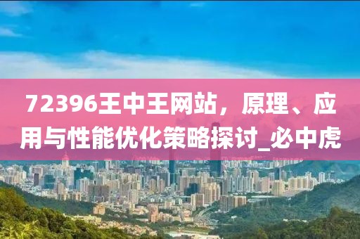 72396王中王网站，原理、应用与性能优化策略探讨_必中虎