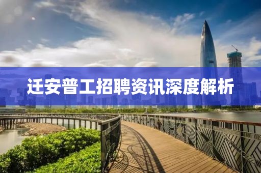 迁安普工招聘资讯深度解析