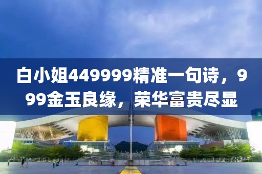 白小姐449999精准一句诗，999金玉良缘，荣华富贵尽显