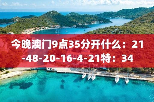 今晚澳门9点35分开什么：21-48-20-16-4-21特：34
