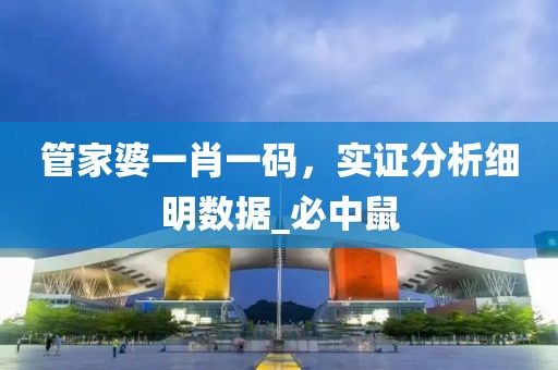 管家婆一肖一码，实证分析细明数据_必中鼠