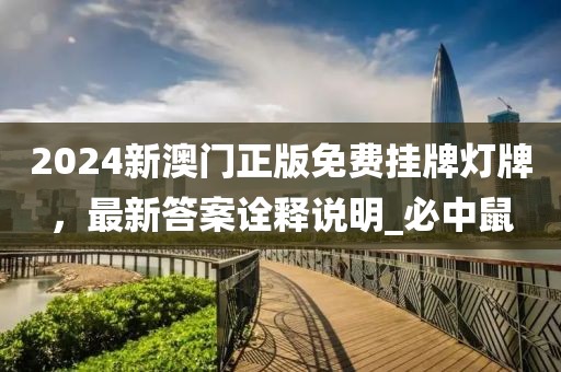 2024新澳门正版免费挂牌灯牌，最新答案诠释说明_必中鼠