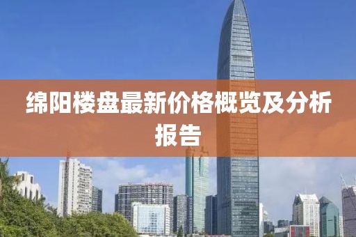 绵阳楼盘最新价格概览及分析报告