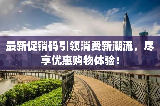 最新促销码引领消费新潮流，尽享优惠购物体验！