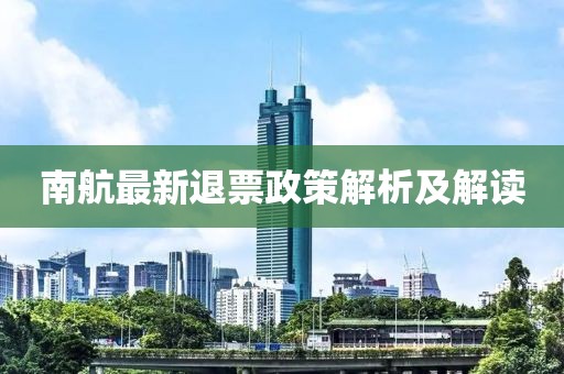 南航最新退票政策解析及解读