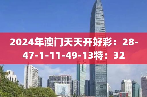 2024年澳门天天开好彩：28-47-1-11-49-13特：32