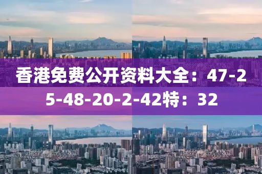 香港免费公开资料大全：47-25-48-20-2-42特：32