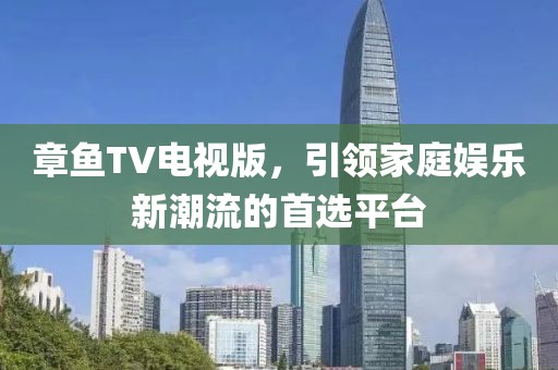 章鱼TV电视版，引领家庭娱乐新潮流的首选平台